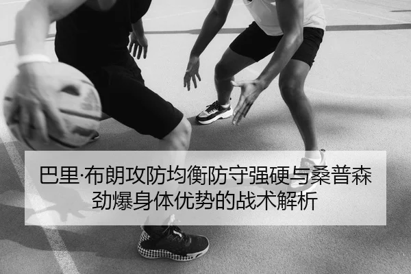 巴里·布朗攻防均衡防守强硬与桑普森劲爆身体优势的战术解析